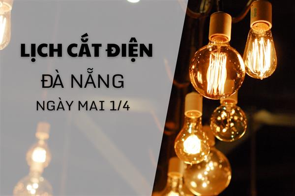 Lịch cắt điện Đà Nẵng ngày mai 1/4 cập nhật mới nhất
