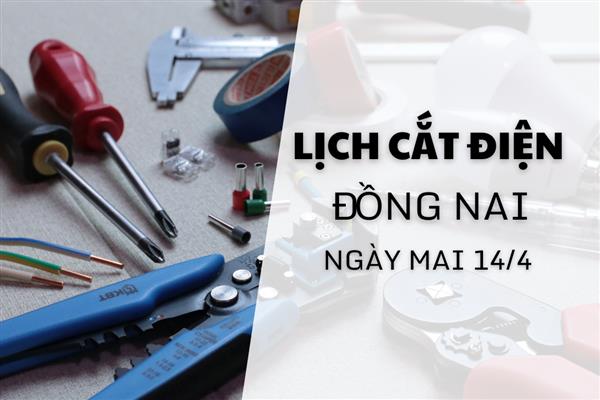 Lịch cắt điện Đồng Nai ngày mai 14/4 cập nhật mới nhất