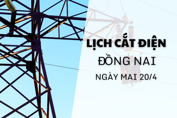 Lịch cắt điện Đồng Nai ngày mai 20/4 cập nhật mới nhất