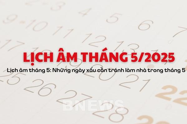 Lịch âm tháng 5/2025: Những ngày xấu cần tránh làm nhà trong tháng 5