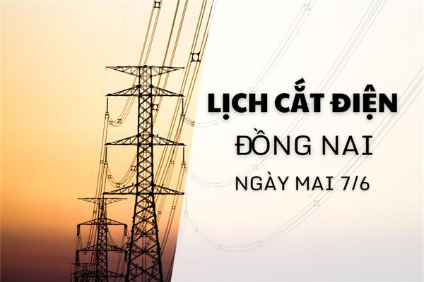 Lịch cắt điện Đồng Nai ngày mai 7/6 cập nhật mới nhất