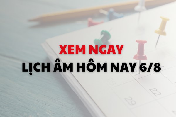 Xem ngay lịch âm dương hôm nay 6/8