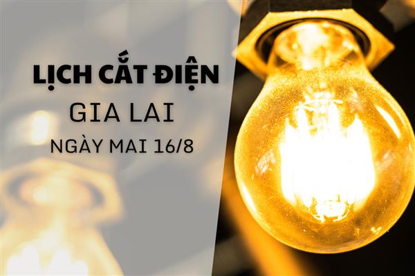 Lịch cắt điện Gia Lai ngày mai 16/8 mới nhất