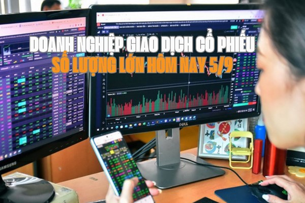 Chứng khoán hôm nay 5/9: 8 doanh nghiệp giao dịch cổ phiếu số lượng lớn