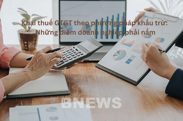 Khai thuế GTGT theo phương pháp khấu trừ: Những điểm doanh nghiệp phải nắm