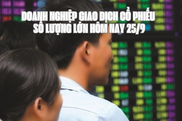 Chứng khoán hôm nay 25/9: 8 doanh nghiệp giao dịch cổ phiếu số lượng lớn