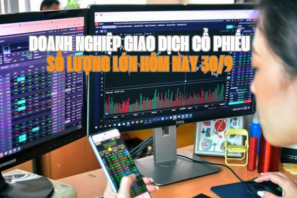 Chứng khoán hôm nay 30/9: 7 doanh nghiệp giao dịch cổ phiếu số lượng lớn