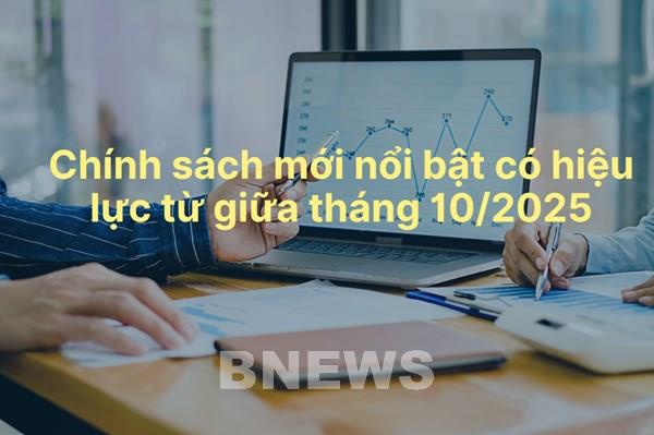 Chính sách mới nổi bật có hiệu lực từ giữa tháng 10/2025