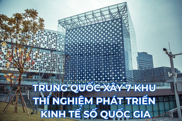 Trung Quốc xây dựng 7 khu thí nghiệm phát triển kinh tế số quốc gia
