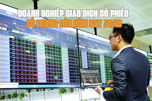 Chứng khoán hôm nay 30/10: 6 doanh nghiệp giao dịch cổ phiếu số lượng lớn