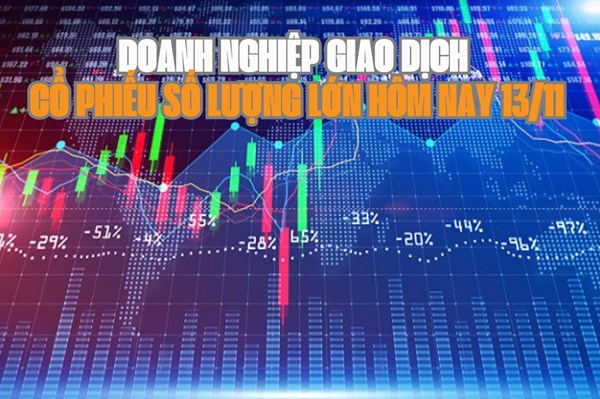 Chứng khoán hôm nay 13/11: 5 doanh nghiệp giao dịch cổ phiếu số lượng lớn