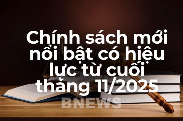 Chính sách mới nổi bật có hiệu lực từ cuối tháng 11/2025
