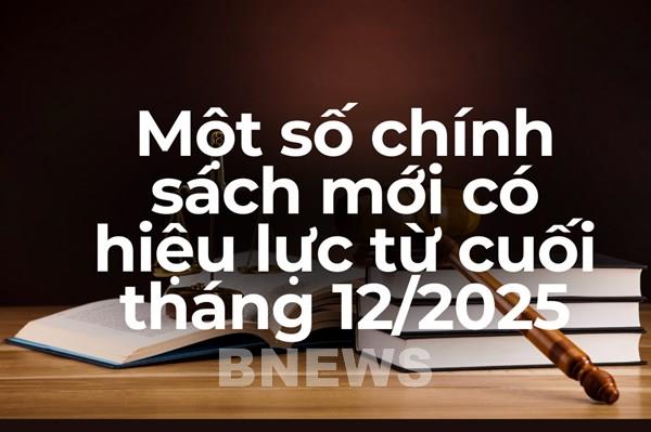 Chính sách mới nổi bật có hiệu lực từ cuối tháng 12/2025
