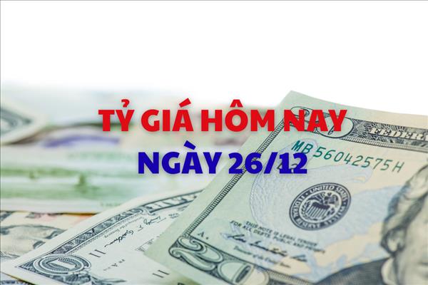 Tỷ giá hôm nay 26/12: Giá USD tiếp tục giảm