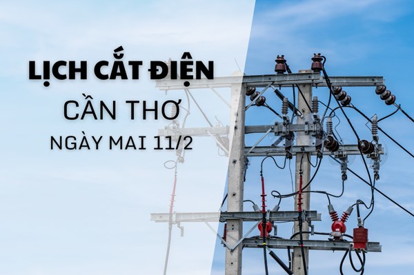 Lịch cắt điện Cần Thơ ngày mai 11/2/2026 cập nhật mới nhất