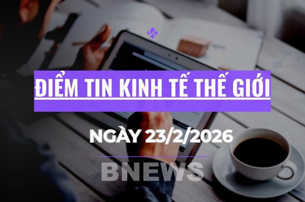 Điểm tin kinh tế thế giới nổi bật ngày 23/2/2026