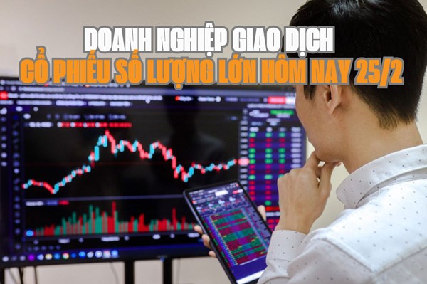 Chứng khoán hôm nay 25/2: 4 doanh nghiệp giao dịch cổ phiếu số lượng lớn
