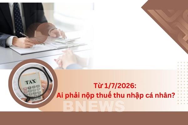 Từ 1/7/2026: Ai phải nộp thuế thu nhập cá nhân?