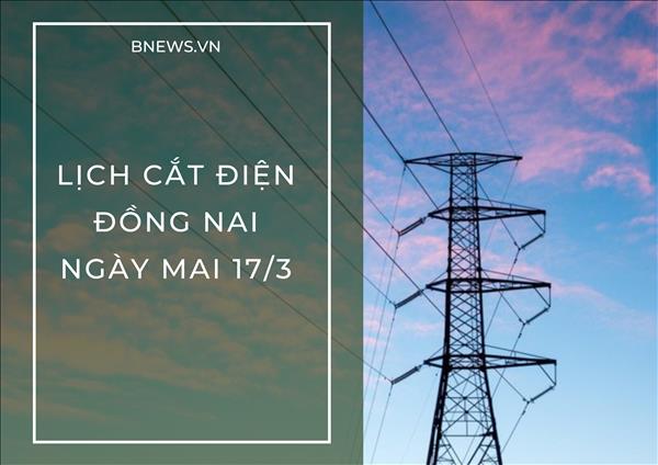 Lịch cắt điện Đồng Nai ngày mai 17/3 cập nhật mới nhất