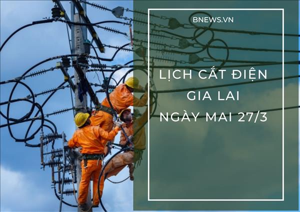Lịch tạm ngừng cấp điện Gia Lai ngày mai 27/3