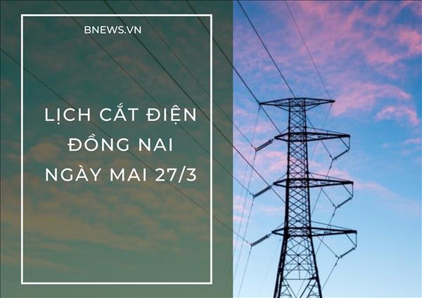 Lịch cắt điện Đồng Nai ngày mai 27/3 cập nhật mới nhất