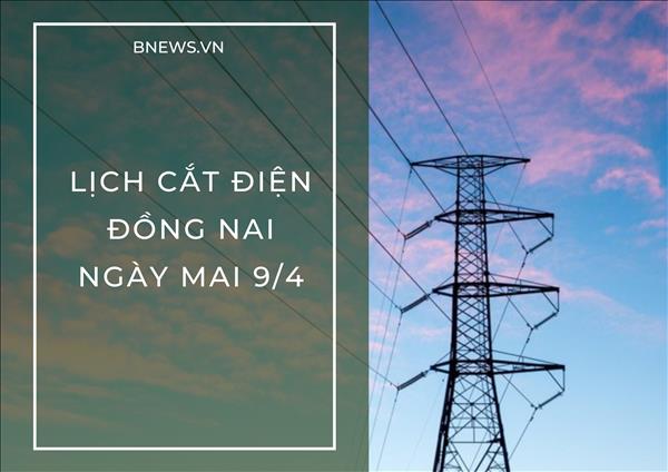 Lịch cắt điện Đồng Nai ngày mai 9/4 cập nhật mới nhất