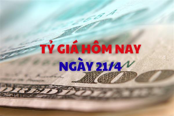 Tỷ giá hôm nay 21/4: Giá USD điều chỉnh nhẹ
