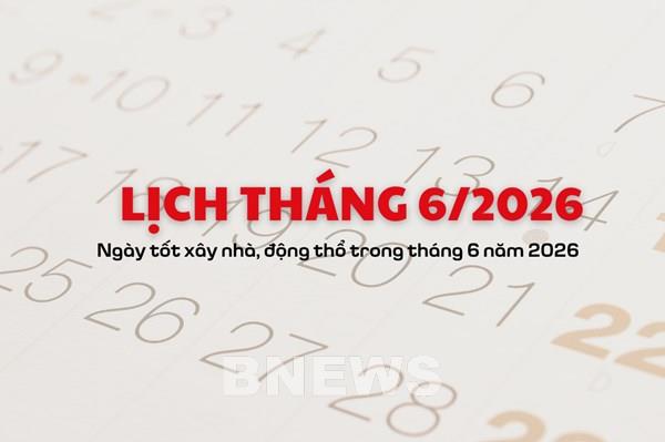 Lịch tháng 6/2026: Ngày tốt xây nhà, động thổ trong tháng 6 năm 2026