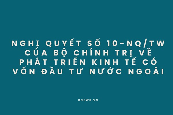 Nghị quyết số 10-NQ/TW của Bộ Chính trị về phát triển kinh tế có vốn đầu tư nước ngoài (Phần 1)