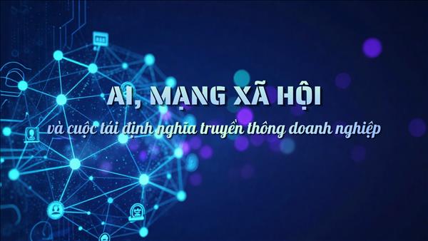 AI, mạng xã hội và cuộc tái định nghĩa truyền thông doanh nghiệp