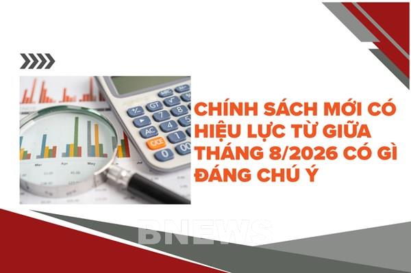 Chính sách mới có hiệu lực từ giữa tháng 8/2026 có gì đáng chú ý?
