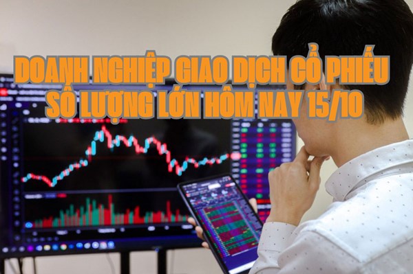 Chứng khoán hôm nay 15/10: 8 doanh nghiệp giao dịch cổ phiếu số lượng lớn