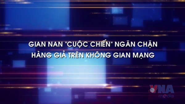 Gian nan "cuộc chiến" ngăn chặn hàng giả trên không gian mạng