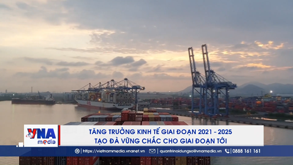 Tăng trưởng kinh tế giai đoạn 2021 – 2025 tạo đà vững chắc
