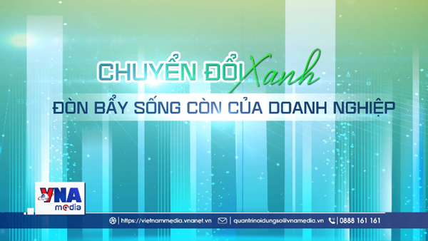 Chuyển đổi xanh-đòn bẩy sống còn của doanh nghiệp