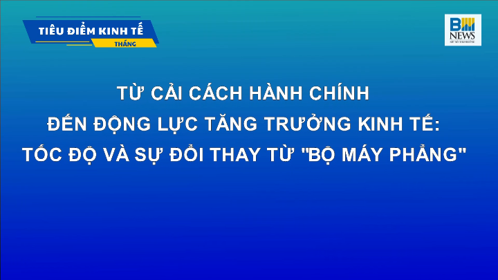 TỪ CẢI CÁCH HÀNH CHÍNH ĐẾN ĐỘNG LỰC TĂNG TRƯỞNG KINH TẾ: TỐC ĐỘ VÀ SỰ ĐỔI THAY TỪ "BỘ MÁY PHẲNG"