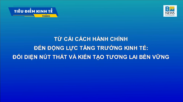 TỪ CẢI CÁCH HÀNH CHÍNH ĐẾN ĐỘNG LỰC TĂNG TRƯỞNG KINH TẾ: ĐỐI DIỆN NÚT THẮT VÀ KIẾN TẠO TƯƠNG LAI